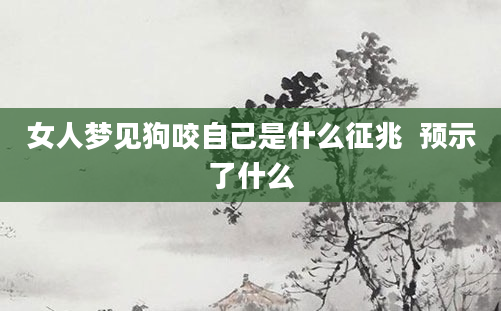 女人梦见狗咬自己是什么征兆  预示了什么