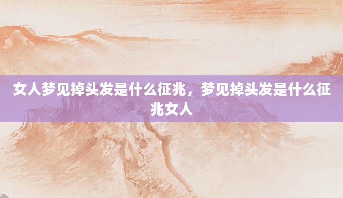 女人梦见掉头发是什么征兆，梦见掉头发是什么征兆女人