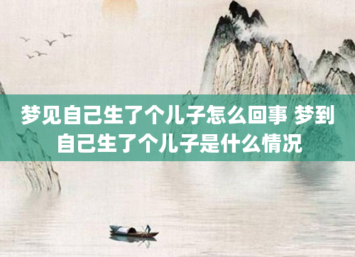梦见自己生了个儿子怎么回事 梦到自己生了个儿子是什么情况