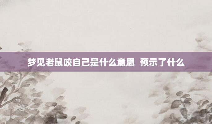 梦见老鼠咬自己是什么意思  预示了什么