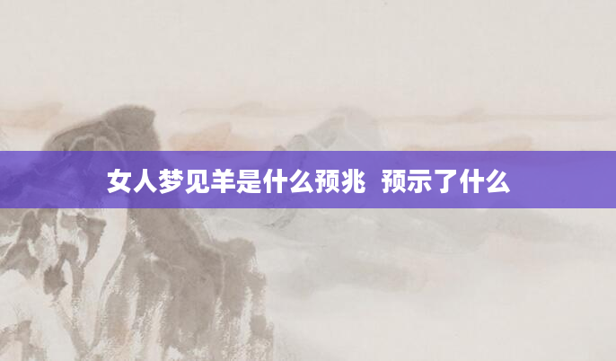 女人梦见羊是什么预兆  预示了什么