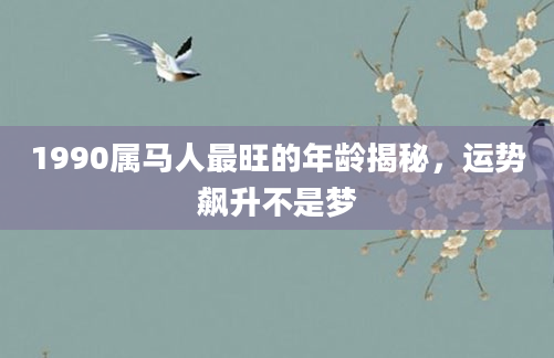 1990属马人最旺的年龄揭秘，运势飙升不是梦