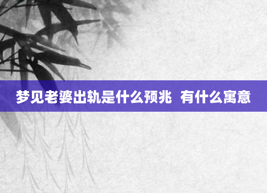 梦见老婆出轨是什么预兆  有什么寓意