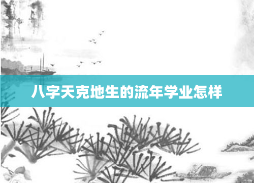八字天克地生的流年学业怎样