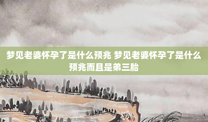 梦见老婆怀孕了是什么预兆 梦见老婆怀孕了是什么预兆而且是弟三胎