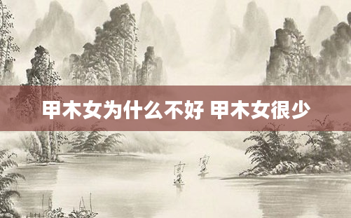 甲木女为什么不好 甲木女很少