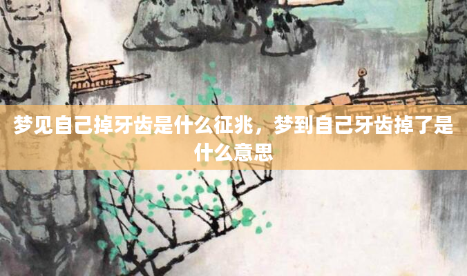 梦见自己掉牙齿是什么征兆，梦到自己牙齿掉了是什么意思