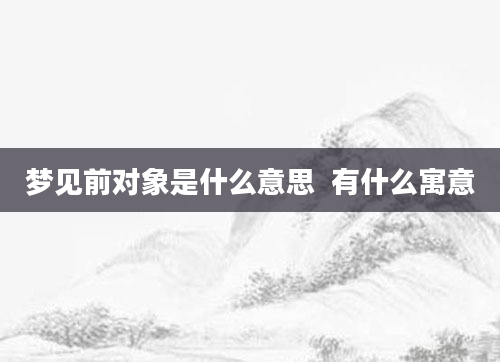 梦见前对象是什么意思  有什么寓意