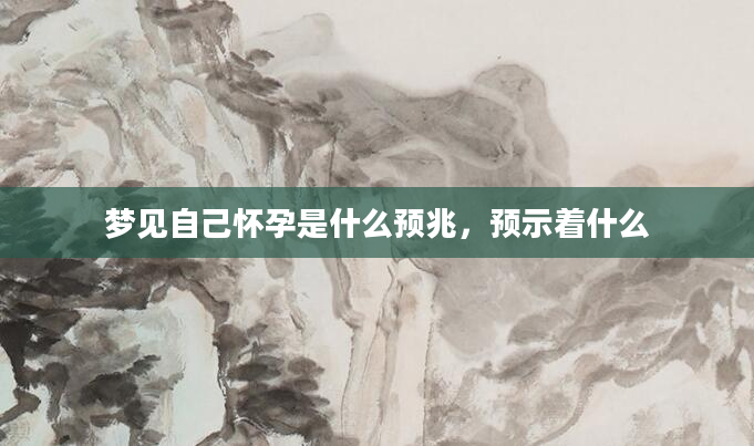 梦见自己怀孕是什么预兆，预示着什么