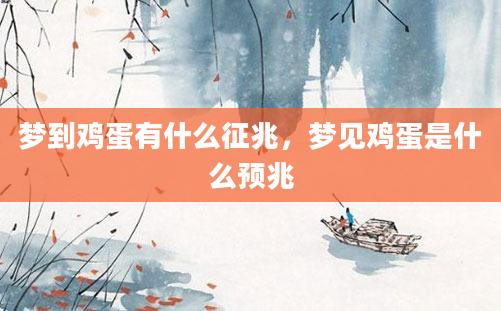 梦到鸡蛋有什么征兆,梦见鸡蛋是什么预兆