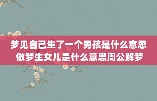 梦见自己生了一个男孩是什么意思 做梦生女儿是什么意思周公解梦