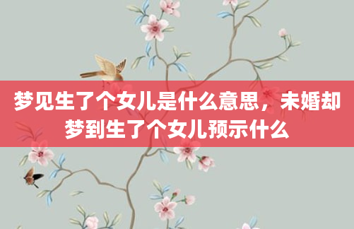 梦见生了个女儿是什么意思，未婚却梦到生了个女儿预示什么