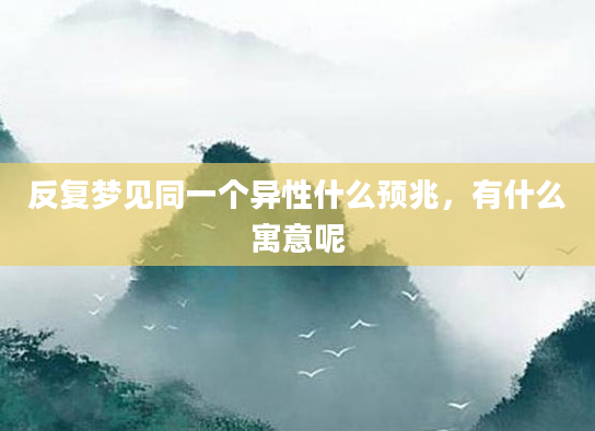 反复梦见同一个异性什么预兆，有什么寓意呢