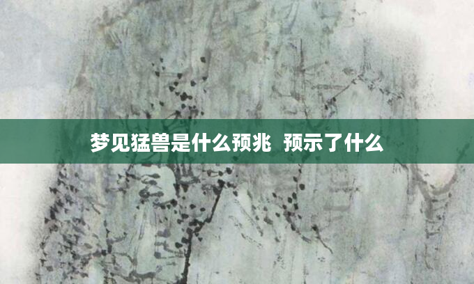 梦见猛兽是什么预兆  预示了什么