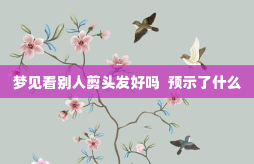 梦见看别人剪头发好吗  预示了什么