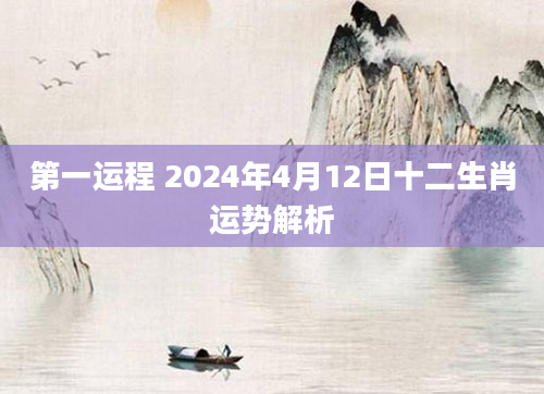 第一运程 2024年4月12日十二生肖运势解析