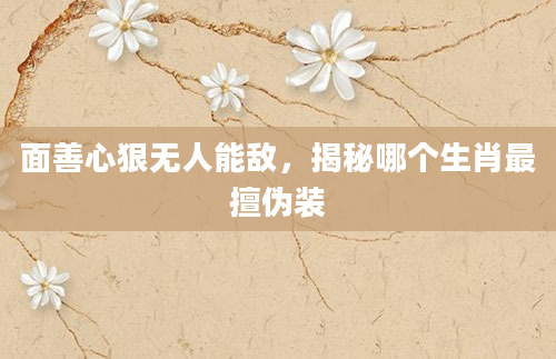 面善心狠无人能敌，揭秘哪个生肖最擅伪装