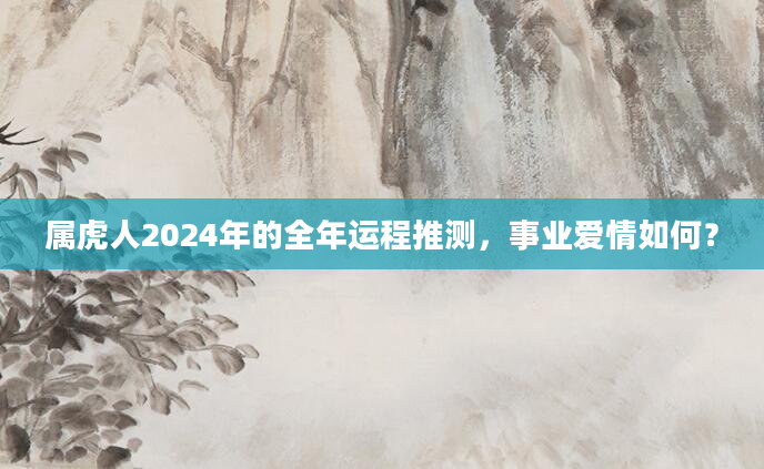 属虎人2024年的全年运程推测，事业爱情如何？