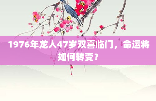 1976年龙人47岁双喜临门，命运将如何转变？
