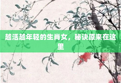 越活越年轻的生肖女，秘诀原来在这里