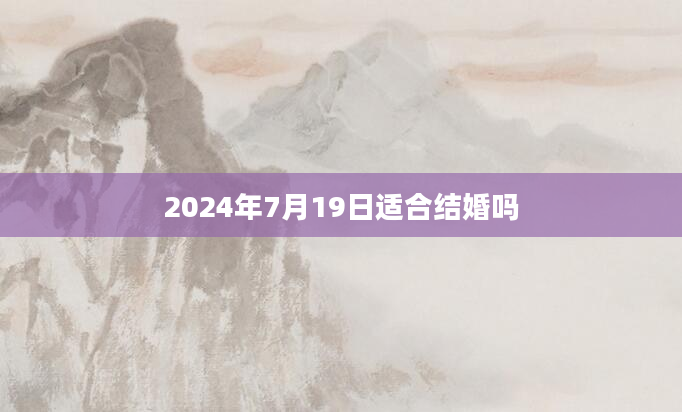 2024年7月19日适合结婚吗