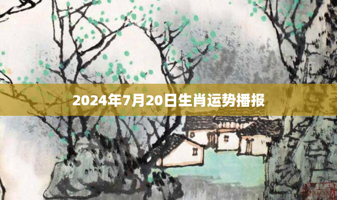2024年7月20日生肖运势播报