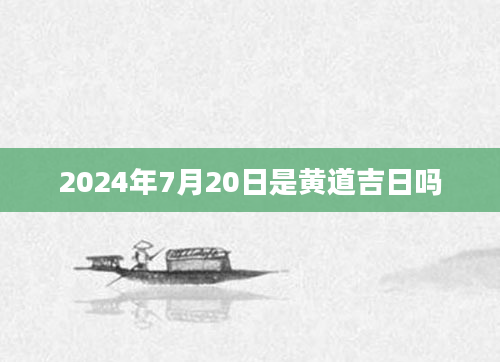2024年7月20日是黄道吉日吗