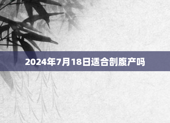 2024年7月18日适合剖腹产吗