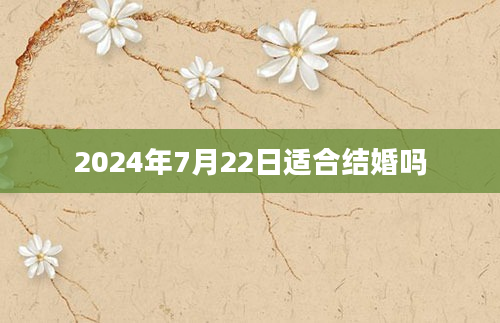 2024年7月22日适合结婚吗