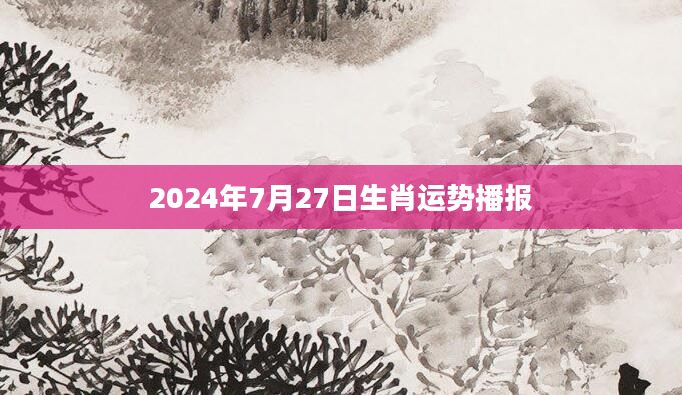 2024年7月27日生肖运势播报