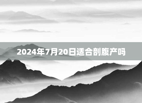 2024年7月20日适合剖腹产吗