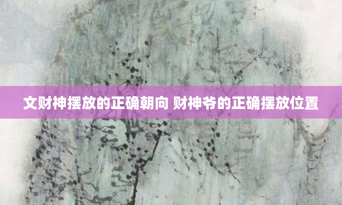 文财神摆放的正确朝向 财神爷的正确摆放位置
