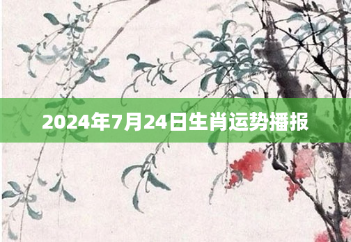 2024年7月24日生肖运势播报