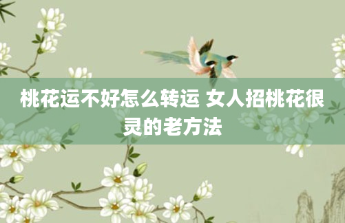 桃花运不好怎么转运 女人招桃花很灵的老方法