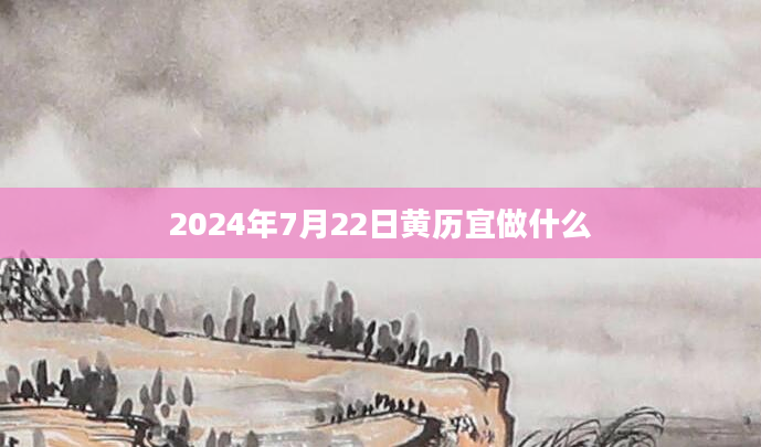 2024年7月22日黄历宜做什么
