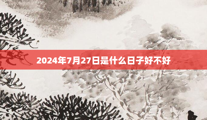 2024年7月27日是什么日子好不好