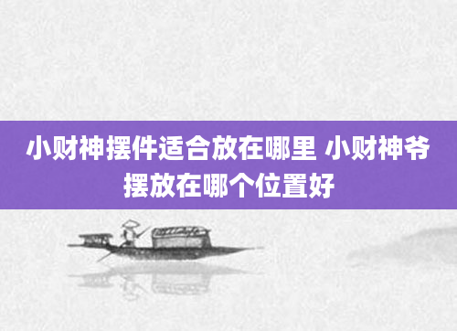 小财神摆件适合放在哪里 小财神爷摆放在哪个位置好