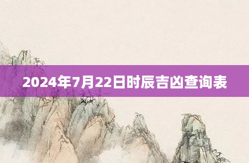 2024年7月22日时辰吉凶查询表