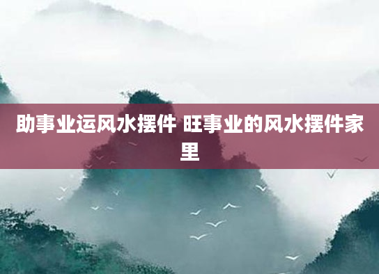 助事业运风水摆件 旺事业的风水摆件家里