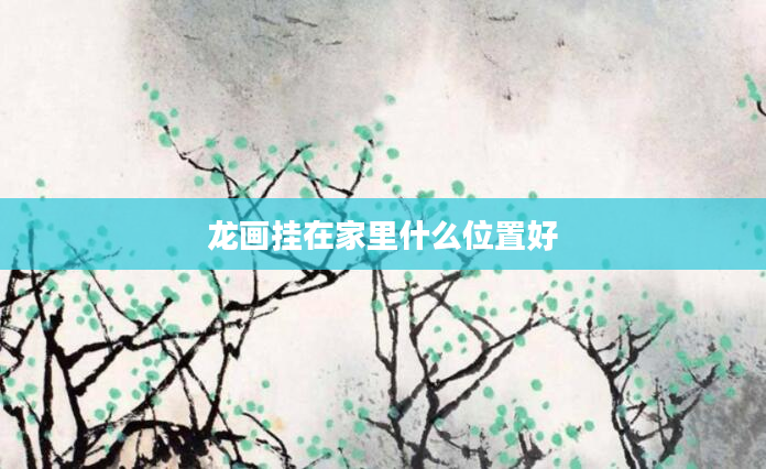 龙画挂在家里什么位置好