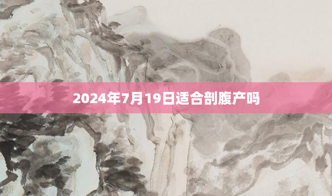 2024年7月19日适合剖腹产吗