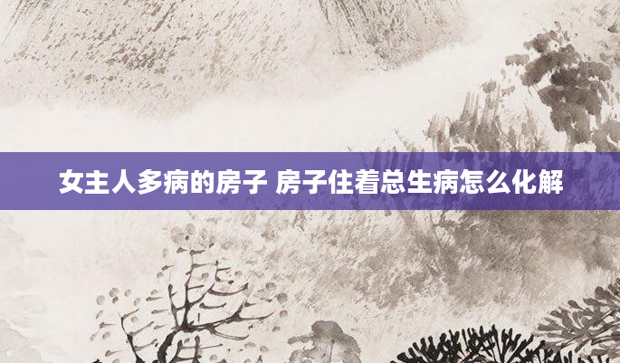 女主人多病的房子 房子住着总生病怎么化解