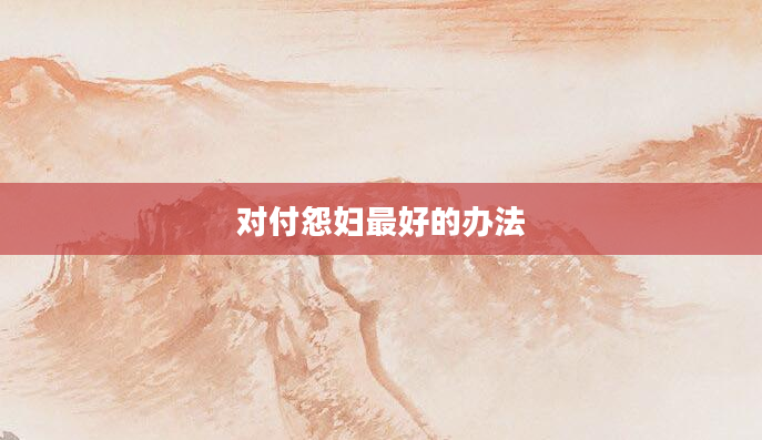 对付怨妇最好的办法