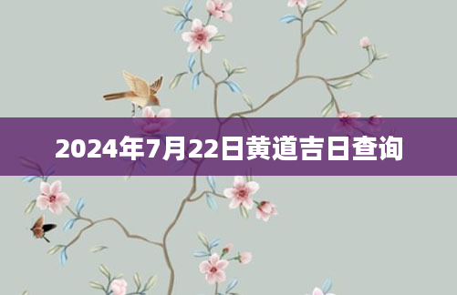 2024年7月22日黄道吉日查询