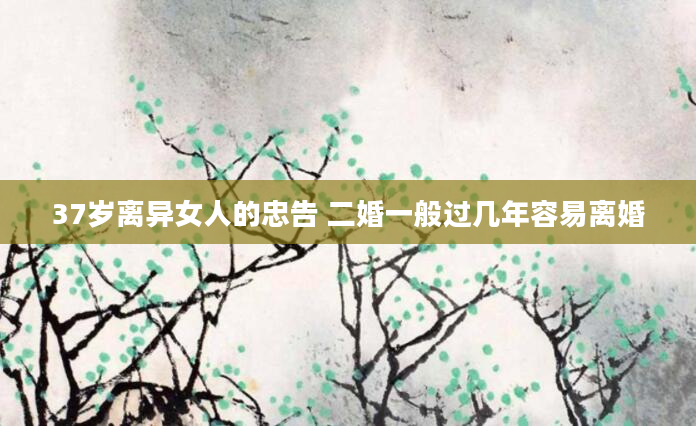 37岁离异女人的忠告 二婚一般过几年容易离婚