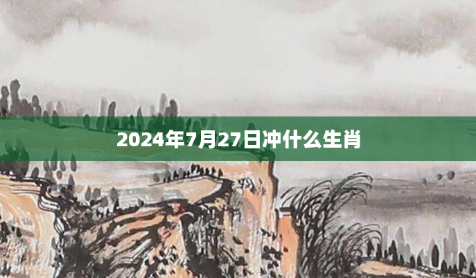 2024年7月27日冲什么生肖
