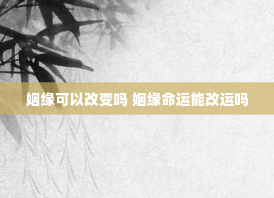 姻缘可以改变吗 姻缘命运能改运吗