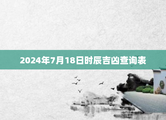 2024年7月18日时辰吉凶查询表