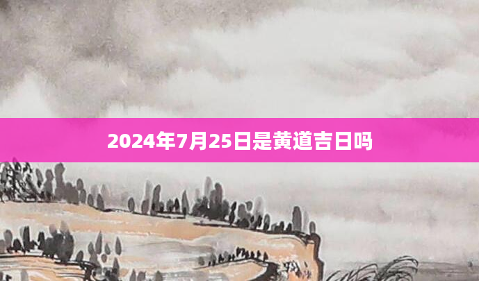 2024年7月25日是黄道吉日吗