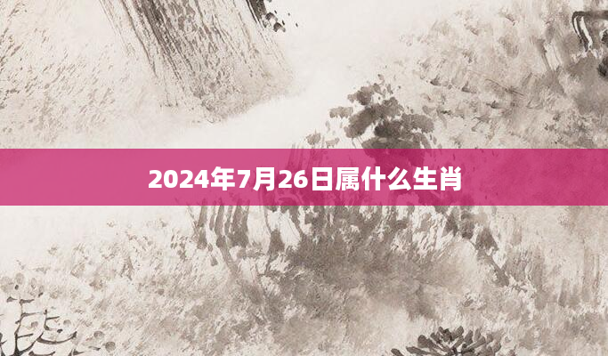 2024年7月26日属什么生肖